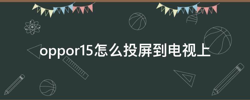 oppo手机怎么投屏到tv电视 oppo手机怎么投屏到笔记本电脑