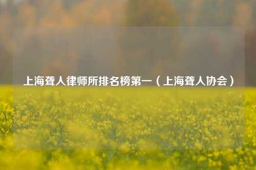 上海聋人律师所排名榜第一（上海聋人协会）